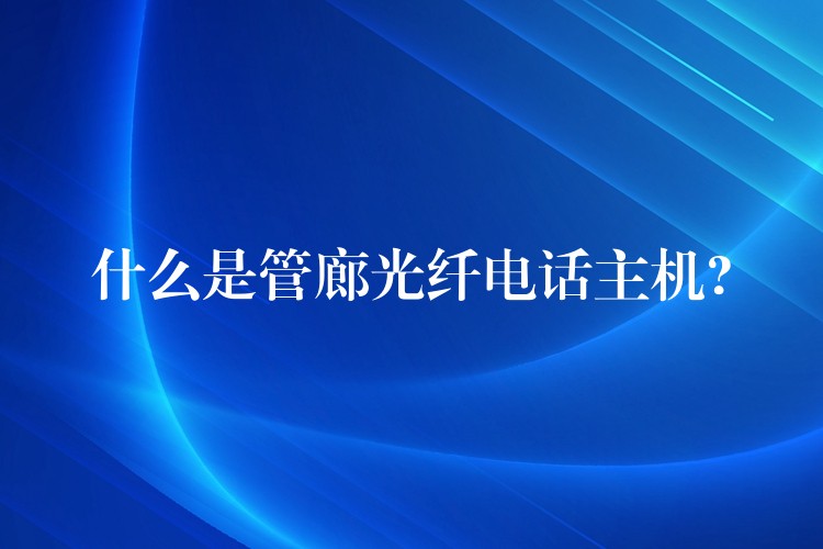  什么是管廊光纤电话主机?