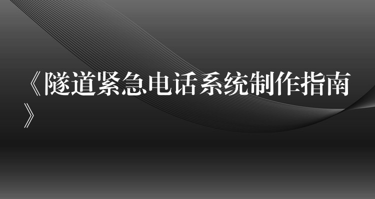  《隧道紧急电话系统制作指南》