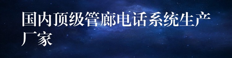  国内顶级管廊电话系统生产厂家