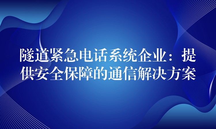 隧道紧急电话系统企业:提供安全保障的通信解决方案 隧道紧急电话系统企业:提供安全保障的通信解决方案