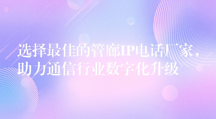 选择最佳的管廊IP电话厂家,助力通信行业数字化升级 选择最佳的管廊IP电话厂家,助力通信行业数字化升级