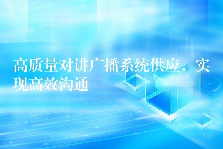高质量对讲广播系统供应,实现高效沟通 高质量对讲广播系统供应,实现高效沟通