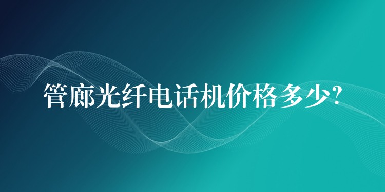  管廊光纤电话机价格多少？