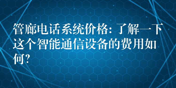 管廊电话系统价格: 了解一下这个智能通信设备的费用如何? 管廊电话系统价格: 了解一下这个智能通信设备的费用如何?