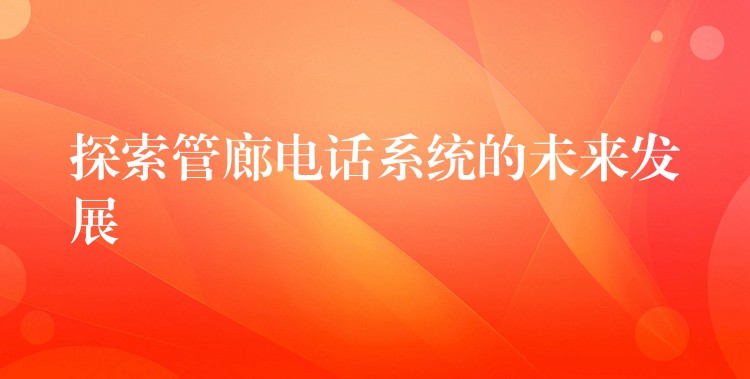  探索管廊电话系统的未来发展