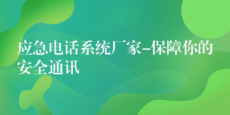  应急电话系统厂家-保障你的安全通讯