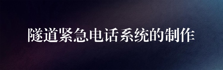 隧道紧急电话系统的制作 隧道紧急电话系统的制作