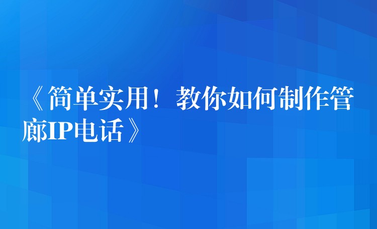 《简单实用!教你如何制作管廊IP电话》 《简单实用!教你如何制作管廊IP电话》