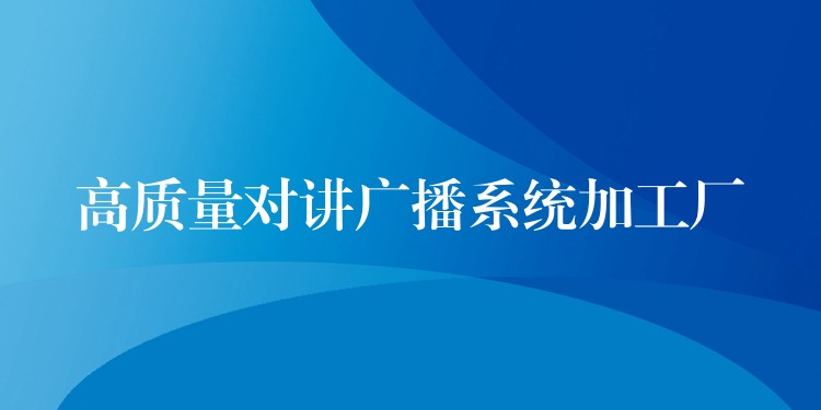  高质量对讲广播系统加工厂