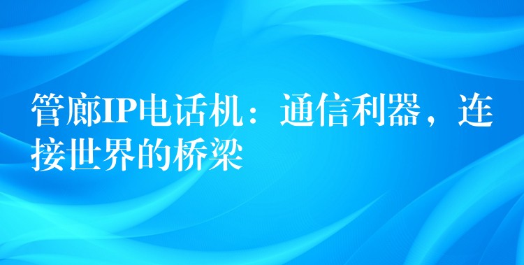 管廊IP电话机:通信利器,连接世界的桥梁 管廊IP电话机:通信利器,连接世界的桥梁