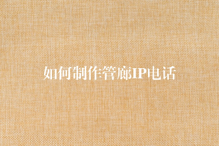  如何制作管廊IP电话