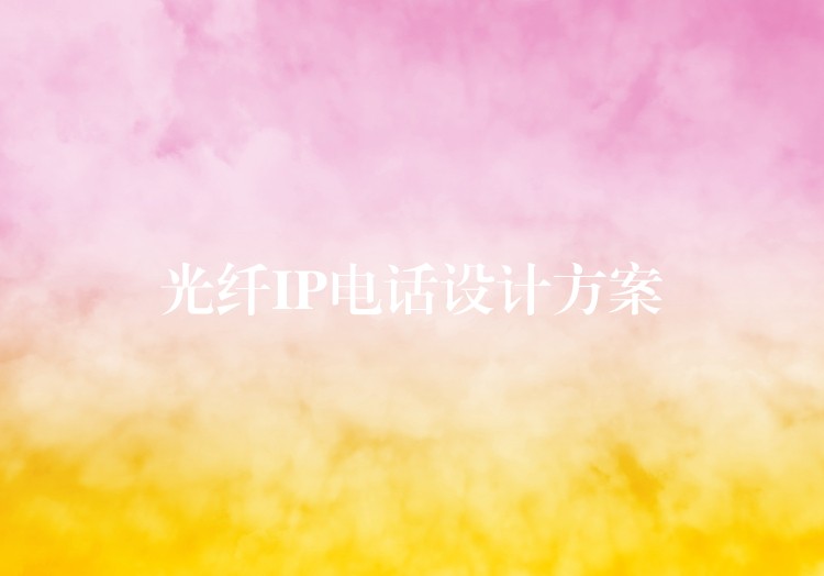 光纤IP电话设计方案 光纤IP电话设计方案