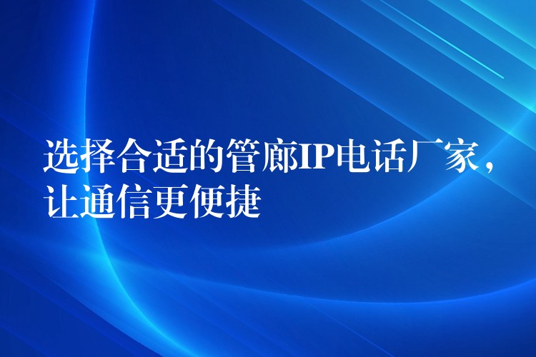 选择合适的管廊IP电话厂家,让通信更便捷 选择合适的管廊IP电话厂家,让通信更便捷