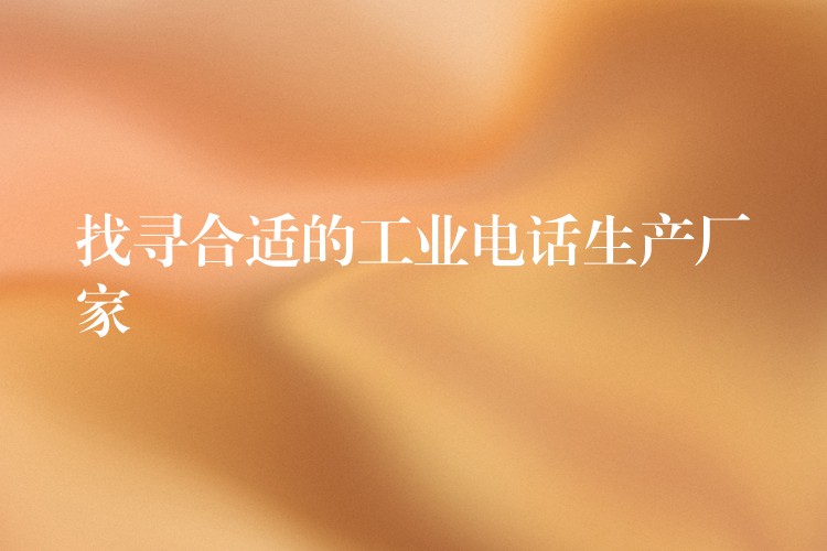 找寻合适的工业电话生产厂家 找寻合适的工业电话生产厂家