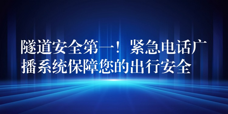 隧道安全第一!紧急电话广播系统保障您的出行安全 隧道安全第一!紧急电话广播系统保障您的出行安全