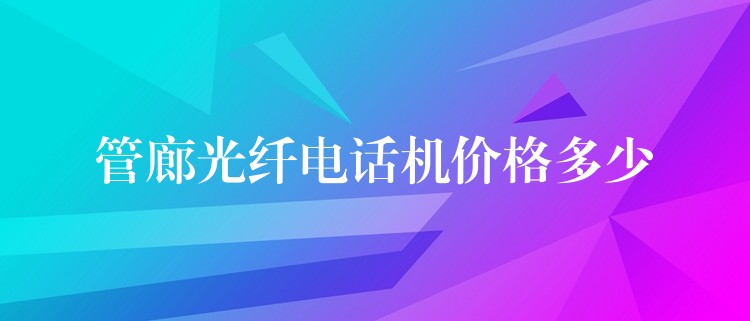 管廊光纤电话机价格多少 管廊光纤电话机价格多少