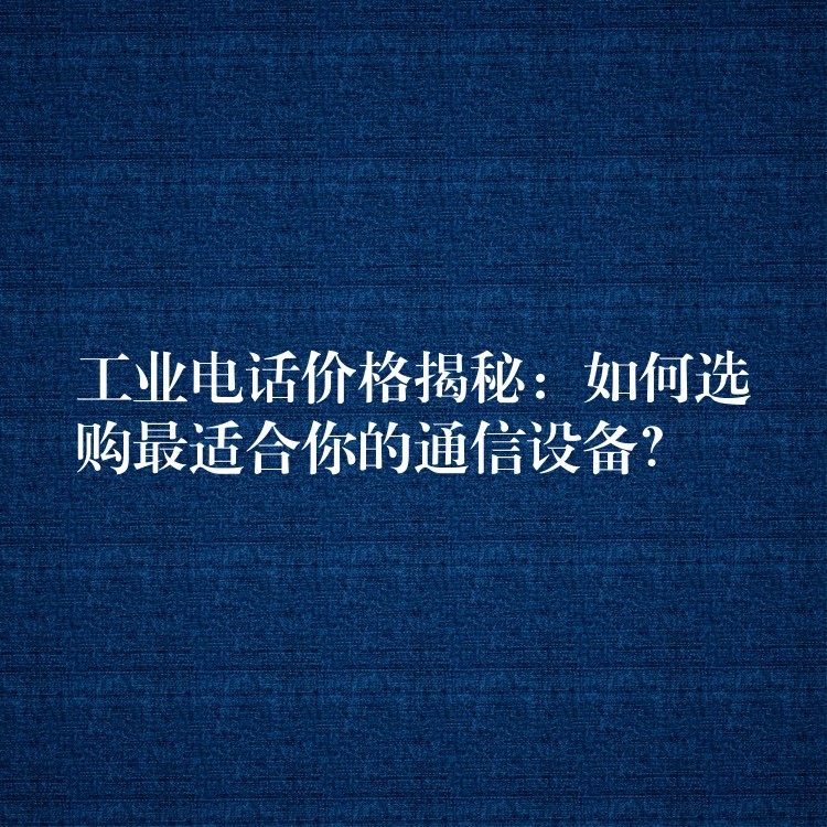 工业电话价格揭秘:如何选购最适合你的通信设备? 工业电话价格揭秘:如何选购最适合你的通信设备?