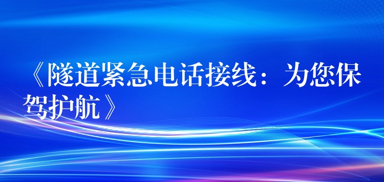《隧道紧急电话接线：为您保驾护航》