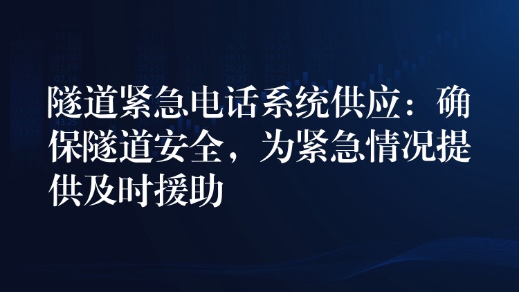  隧道紧急电话系统供应：确保隧道安全，为紧急情况提供及时援助