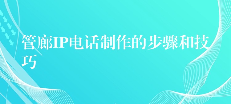 管廊IP电话制作的步骤和技巧 管廊IP电话制作的步骤和技巧