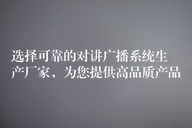  选择可靠的对讲广播系统生产厂家，为您提供高品质产品