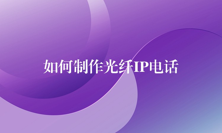  如何制作光纤IP电话