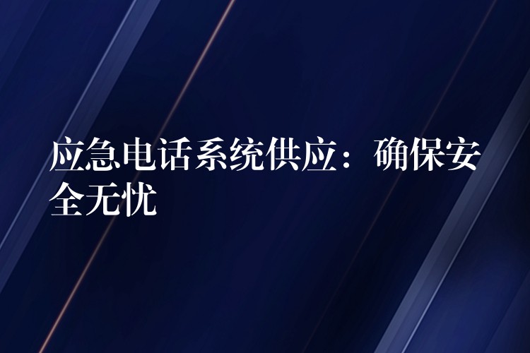 应急电话系统供应:确保安全无忧 应急电话系统供应:确保安全无忧