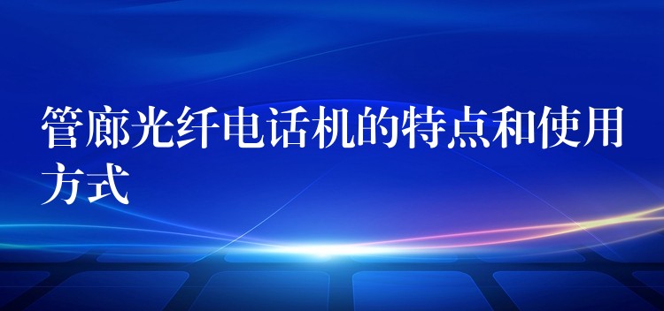 管廊光纤电话机的特点和使用方式 管廊光纤电话机的特点和使用方式