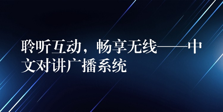 聆听互动,畅享无线——中文对讲广播系统 聆听互动,畅享无线——中文对讲广播系统