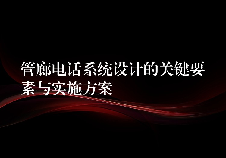 管廊电话系统设计的关键要素与实施方案 管廊电话系统设计的关键要素与实施方案