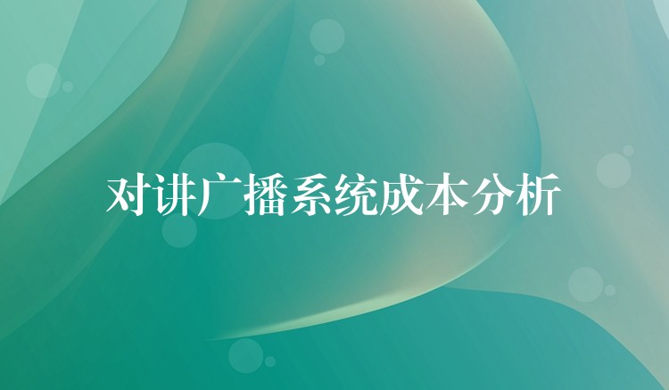 对讲广播系统成本分析 对讲广播系统成本分析