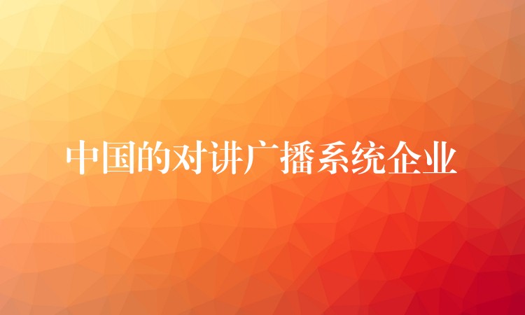  中国的对讲广播系统企业