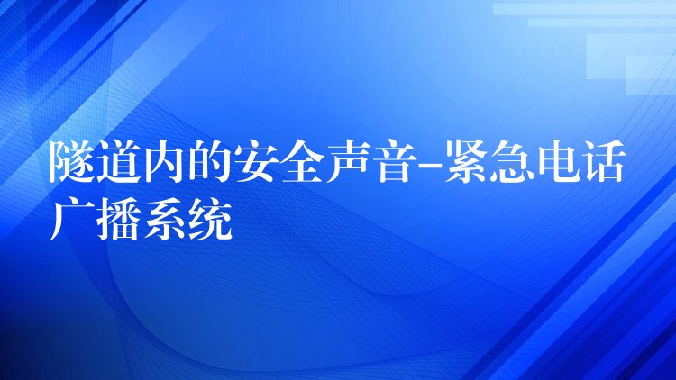 隧道内的安全声音-紧急电话广播系统 隧道内的安全声音-紧急电话广播系统