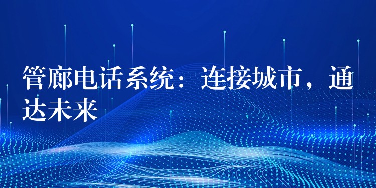 管廊电话系统:连接城市,通达未来 管廊电话系统:连接城市,通达未来
