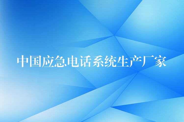 中国应急电话系统生产厂家 中国应急电话系统生产厂家