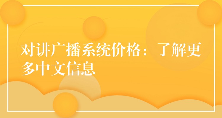 对讲广播系统价格:了解更多中文信息 对讲广播系统价格:了解更多中文信息