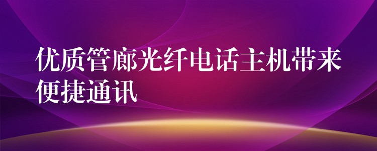 优质管廊光纤电话主机带来便捷通讯 优质管廊光纤电话主机带来便捷通讯
