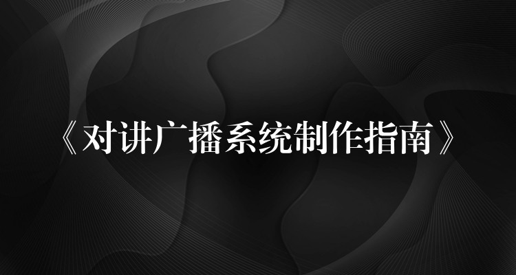 《对讲广播系统制作指南》 《对讲广播系统制作指南》
