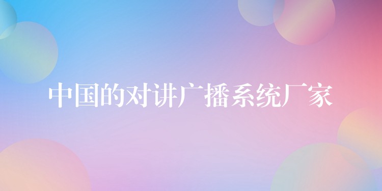 中国的对讲广播系统厂家 中国的对讲广播系统厂家