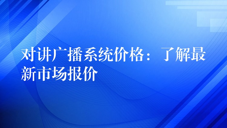 对讲广播系统价格:了解最新市场报价 对讲广播系统价格:了解最新市场报价