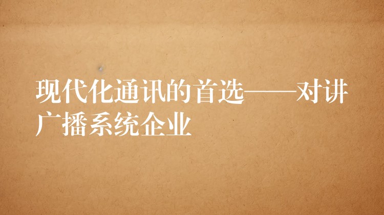 现代化通讯的首选——对讲广播系统企业 现代化通讯的首选——对讲广播系统企业