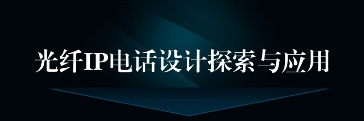  光纤IP电话设计探索与应用