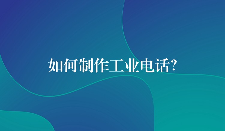 如何制作工业电话? 如何制作工业电话?