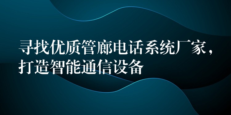 寻找优质管廊电话系统厂家,打造智能通信设备 寻找优质管廊电话系统厂家,打造智能通信设备