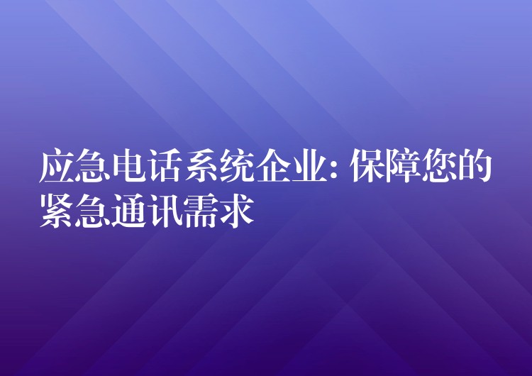  应急电话系统企业: 保障您的紧急通讯需求