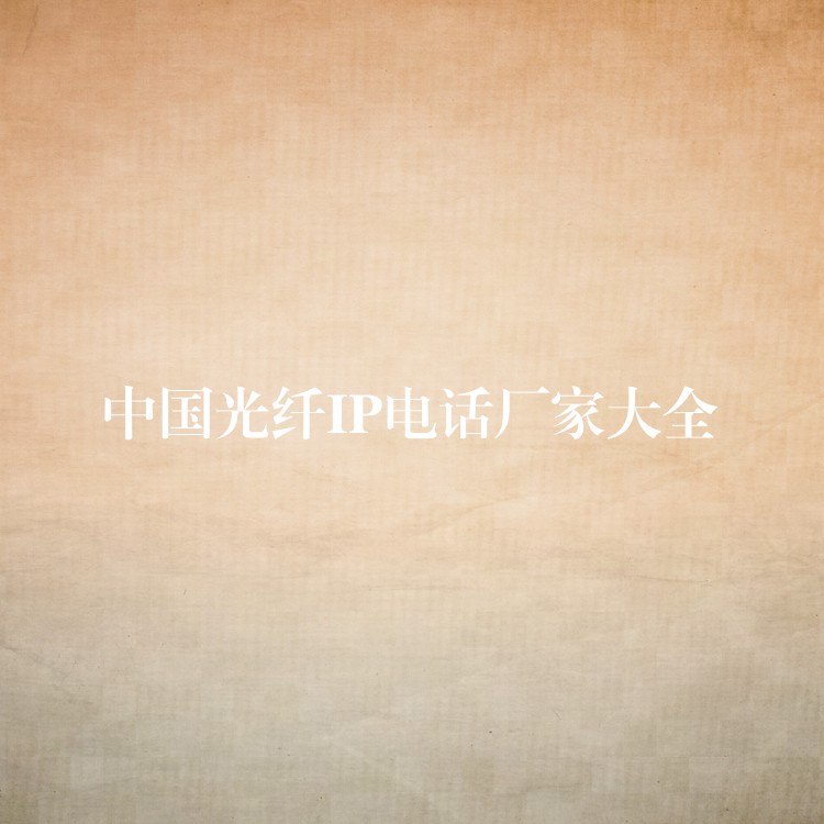  中国光纤IP电话厂家大全