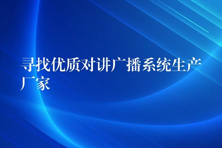 寻找优质对讲广播系统生产厂家 寻找优质对讲广播系统生产厂家