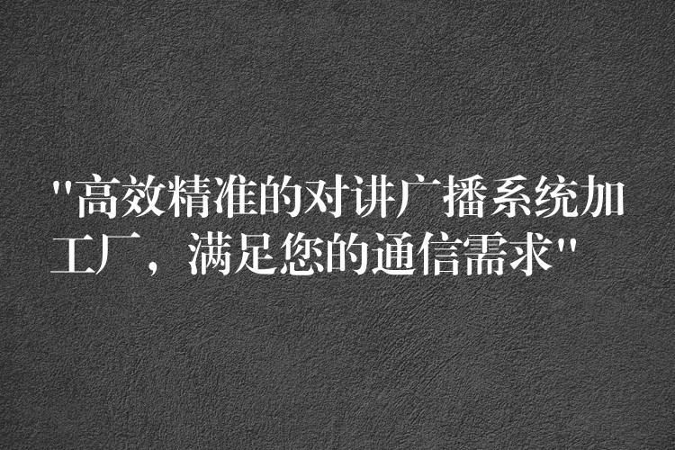 “高效精准的对讲广播系统加工厂,满足您的通信需求” “高效精准的对讲广播系统加工厂,满足您的通信需求”