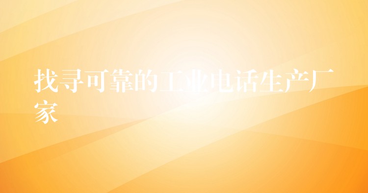 找寻可靠的工业电话生产厂家 找寻可靠的工业电话生产厂家