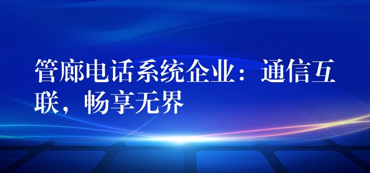 管廊电话系统企业:通信互联,畅享无界 管廊电话系统企业:通信互联,畅享无界